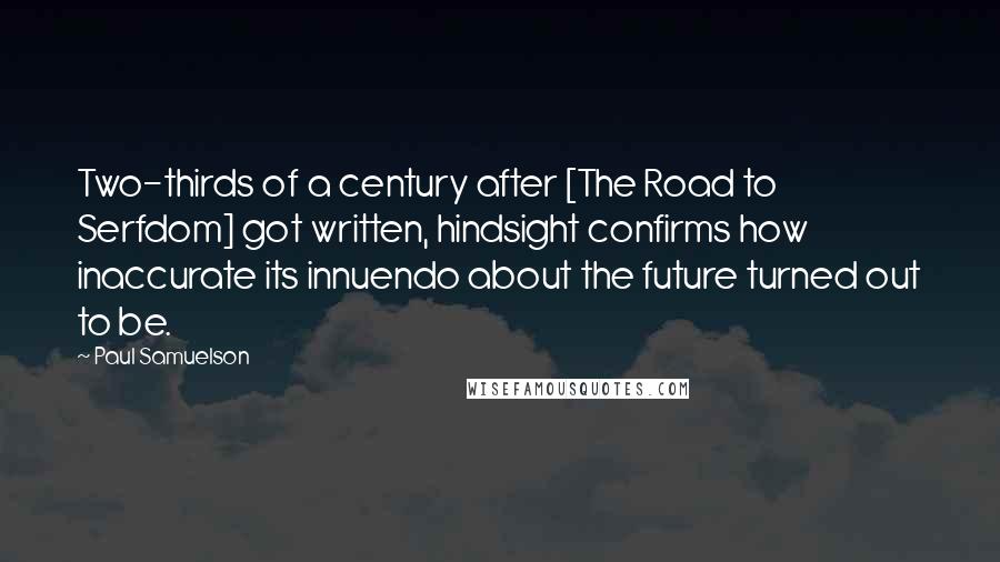 Paul Samuelson Quotes: Two-thirds of a century after [The Road to Serfdom] got written, hindsight confirms how inaccurate its innuendo about the future turned out to be.