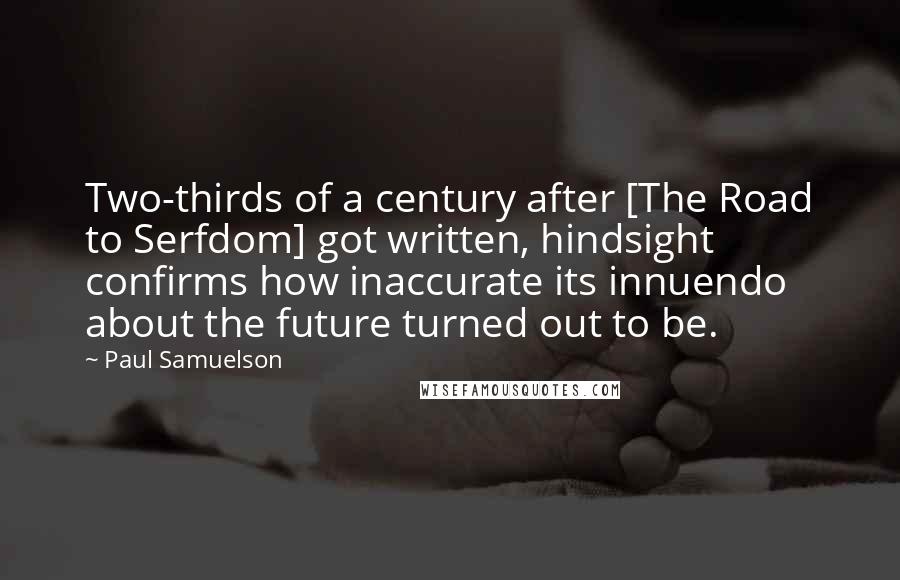 Paul Samuelson Quotes: Two-thirds of a century after [The Road to Serfdom] got written, hindsight confirms how inaccurate its innuendo about the future turned out to be.