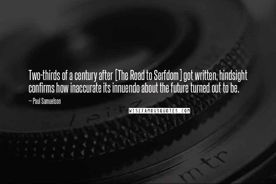 Paul Samuelson Quotes: Two-thirds of a century after [The Road to Serfdom] got written, hindsight confirms how inaccurate its innuendo about the future turned out to be.