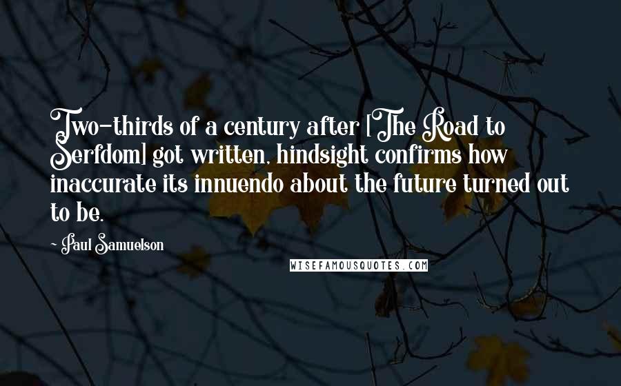 Paul Samuelson Quotes: Two-thirds of a century after [The Road to Serfdom] got written, hindsight confirms how inaccurate its innuendo about the future turned out to be.