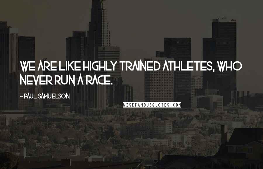 Paul Samuelson Quotes: We are like highly trained athletes, who never run a race.