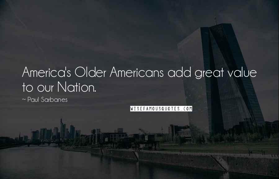 Paul Sarbanes Quotes: America's Older Americans add great value to our Nation.