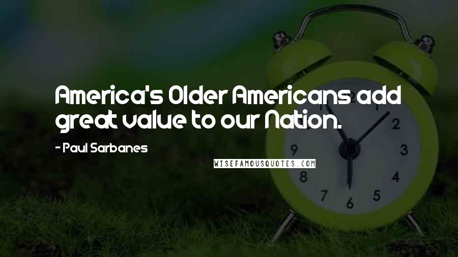 Paul Sarbanes Quotes: America's Older Americans add great value to our Nation.