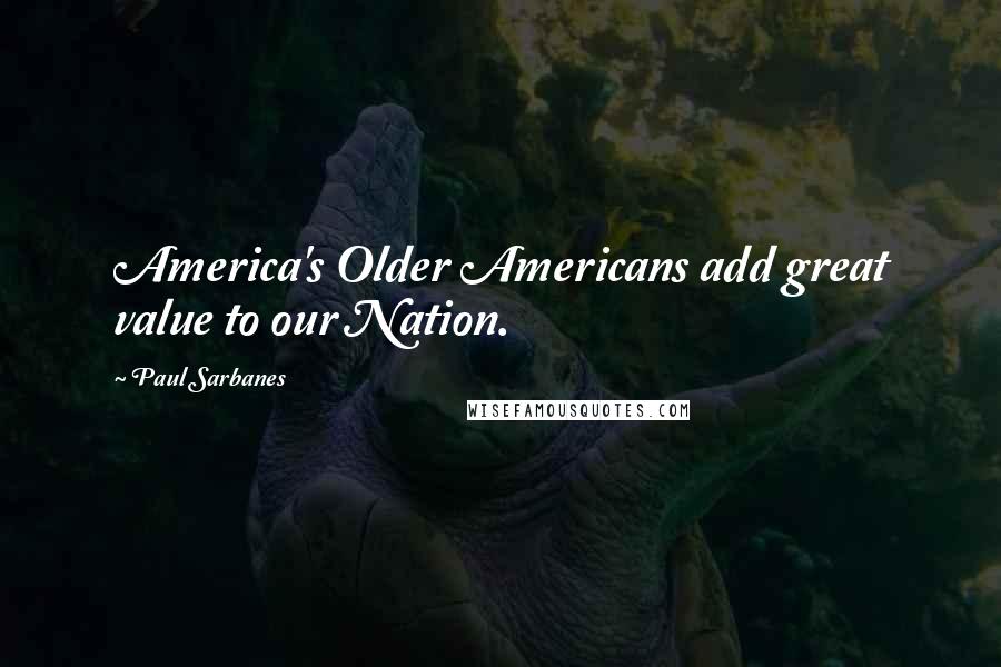 Paul Sarbanes Quotes: America's Older Americans add great value to our Nation.