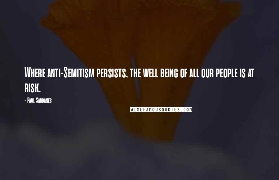 Paul Sarbanes Quotes: Where anti-Semitism persists, the well being of all our people is at risk.