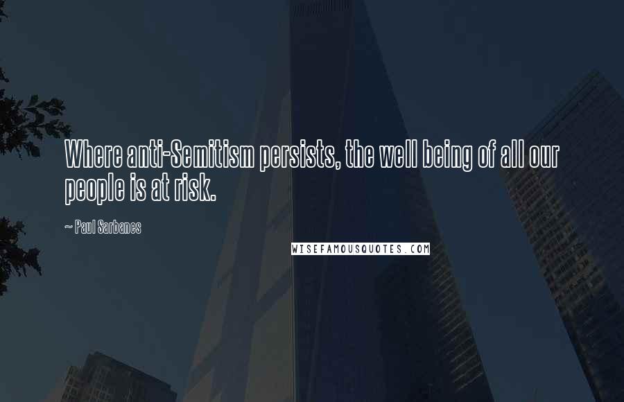 Paul Sarbanes Quotes: Where anti-Semitism persists, the well being of all our people is at risk.