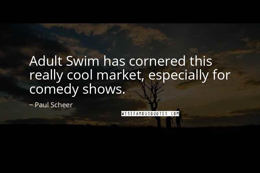 Paul Scheer Quotes: Adult Swim has cornered this really cool market, especially for comedy shows.