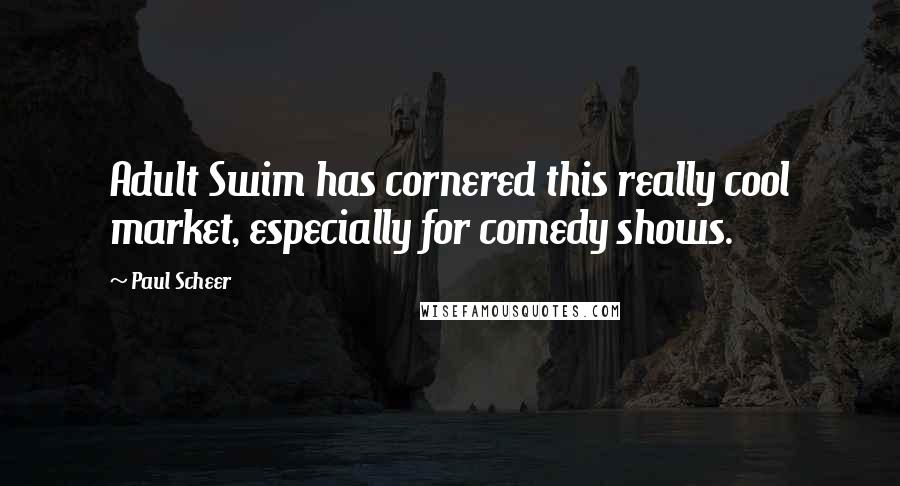 Paul Scheer Quotes: Adult Swim has cornered this really cool market, especially for comedy shows.