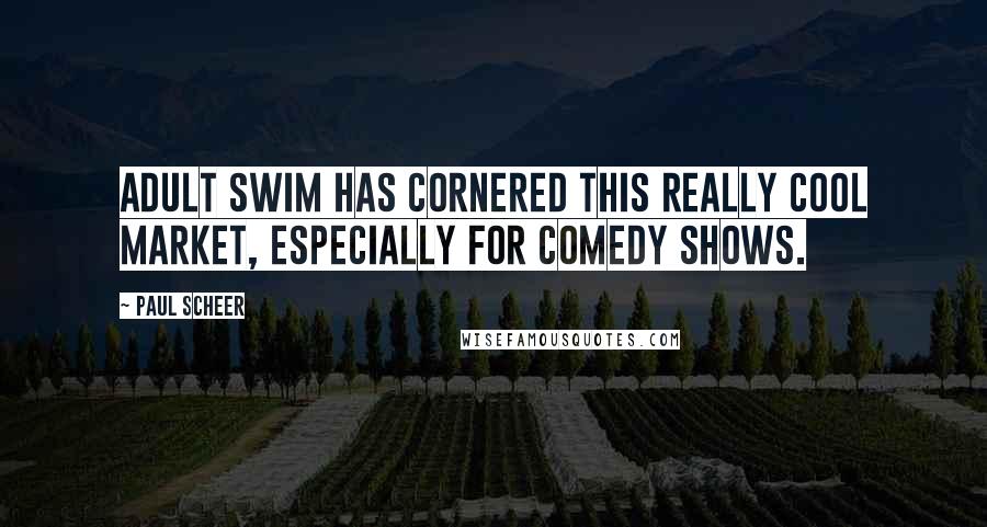 Paul Scheer Quotes: Adult Swim has cornered this really cool market, especially for comedy shows.
