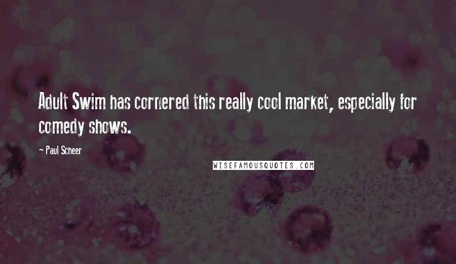 Paul Scheer Quotes: Adult Swim has cornered this really cool market, especially for comedy shows.