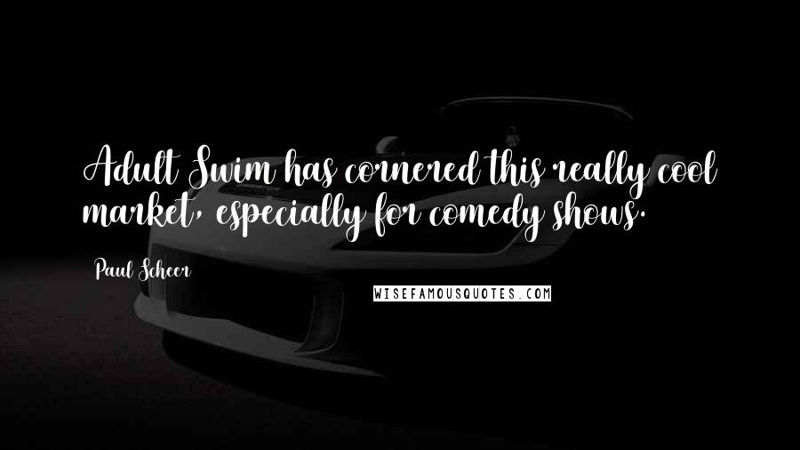 Paul Scheer Quotes: Adult Swim has cornered this really cool market, especially for comedy shows.