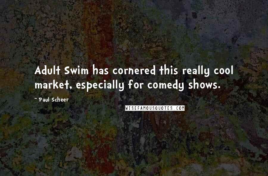 Paul Scheer Quotes: Adult Swim has cornered this really cool market, especially for comedy shows.