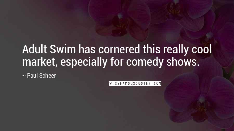 Paul Scheer Quotes: Adult Swim has cornered this really cool market, especially for comedy shows.