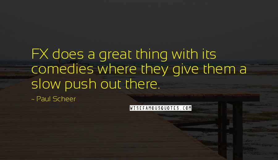 Paul Scheer Quotes: FX does a great thing with its comedies where they give them a slow push out there.