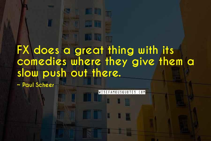 Paul Scheer Quotes: FX does a great thing with its comedies where they give them a slow push out there.