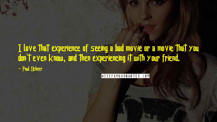 Paul Scheer Quotes: I love that experience of seeing a bad movie or a movie that you don't even know, and then experiencing it with your friend.