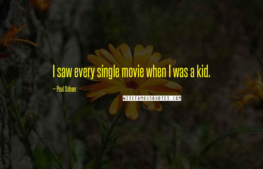 Paul Scheer Quotes: I saw every single movie when I was a kid.