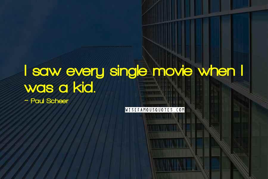 Paul Scheer Quotes: I saw every single movie when I was a kid.