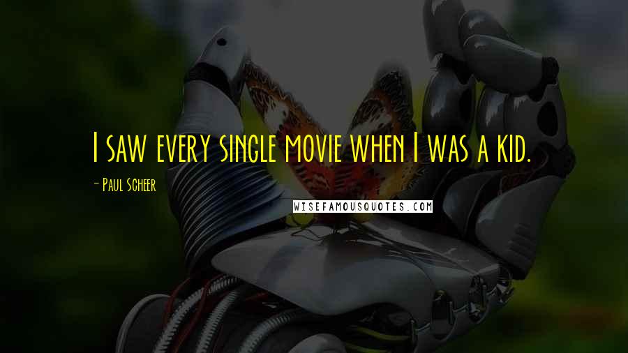 Paul Scheer Quotes: I saw every single movie when I was a kid.