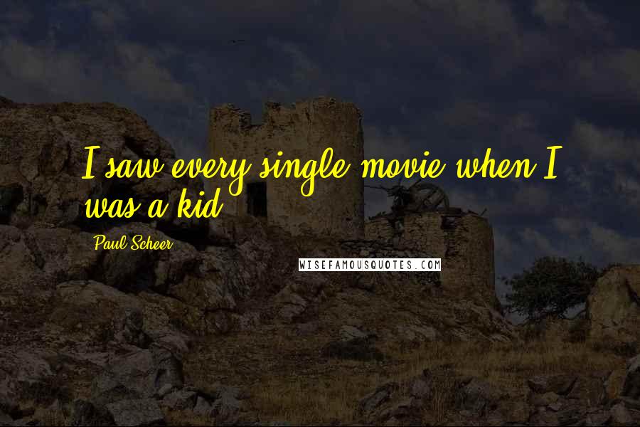 Paul Scheer Quotes: I saw every single movie when I was a kid.