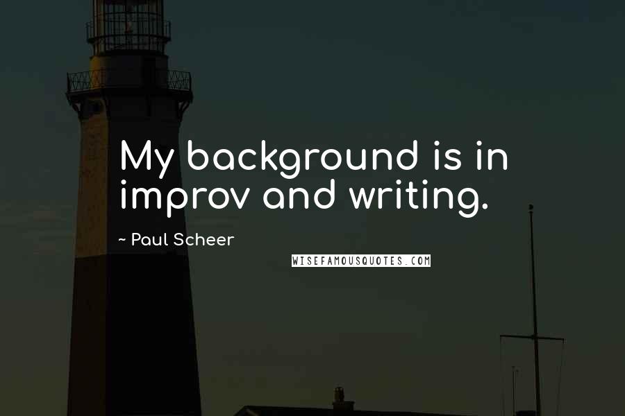 Paul Scheer Quotes: My background is in improv and writing.