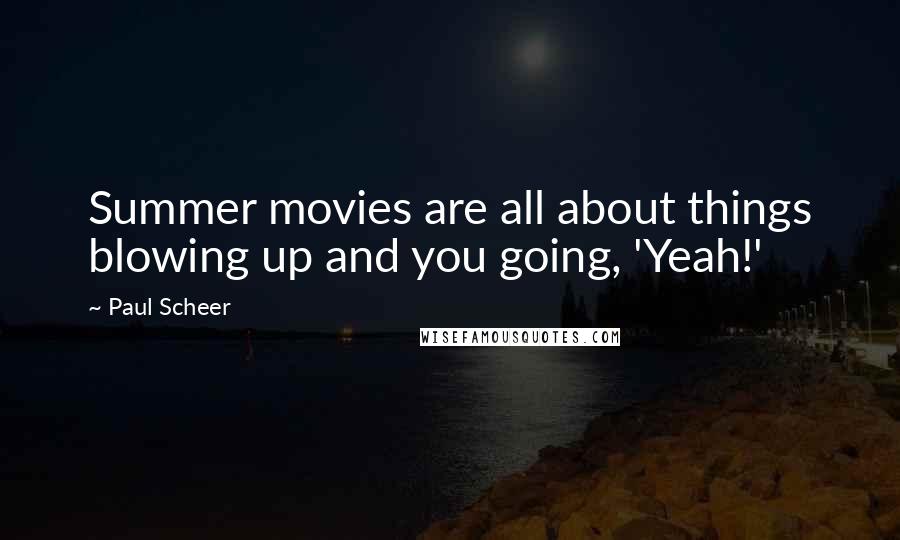 Paul Scheer Quotes: Summer movies are all about things blowing up and you going, 'Yeah!'