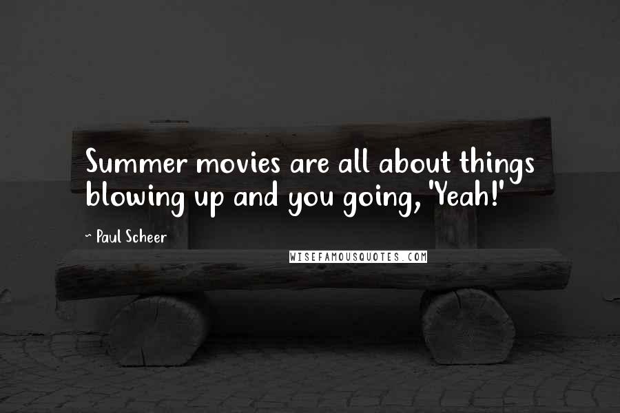 Paul Scheer Quotes: Summer movies are all about things blowing up and you going, 'Yeah!'