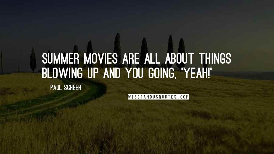 Paul Scheer Quotes: Summer movies are all about things blowing up and you going, 'Yeah!'