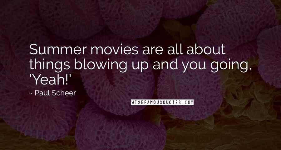 Paul Scheer Quotes: Summer movies are all about things blowing up and you going, 'Yeah!'