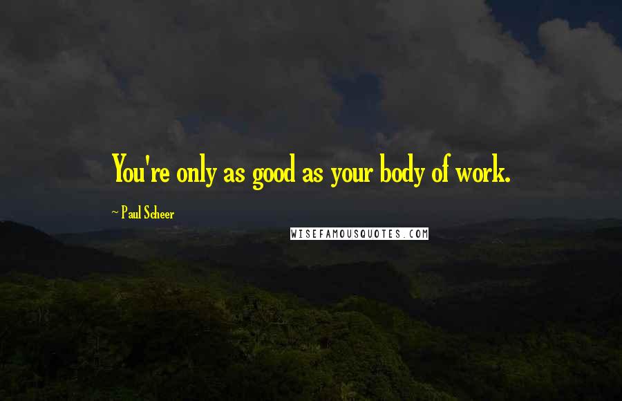 Paul Scheer Quotes: You're only as good as your body of work.