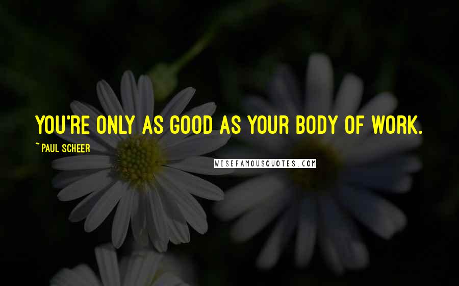 Paul Scheer Quotes: You're only as good as your body of work.