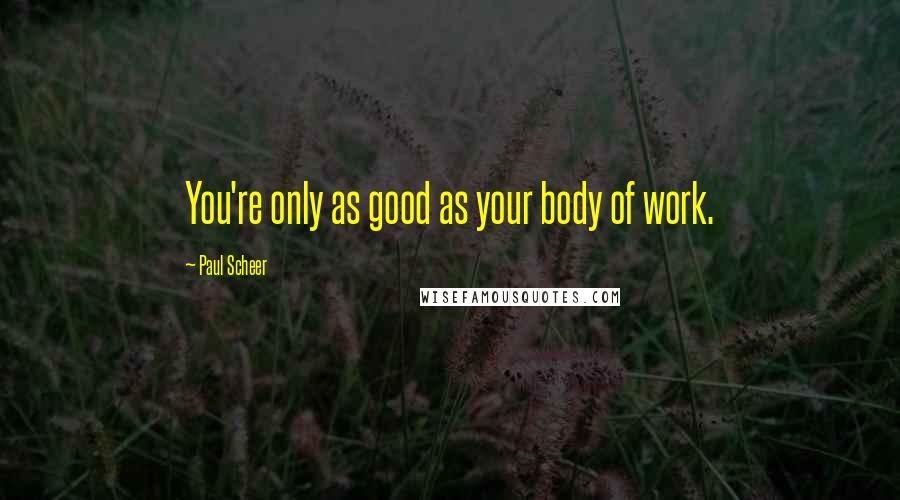 Paul Scheer Quotes: You're only as good as your body of work.