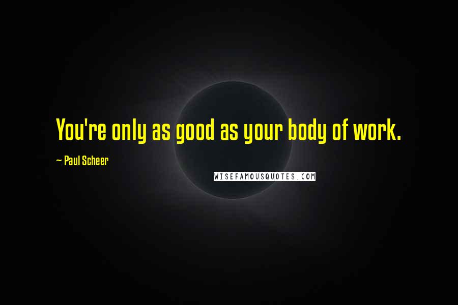 Paul Scheer Quotes: You're only as good as your body of work.