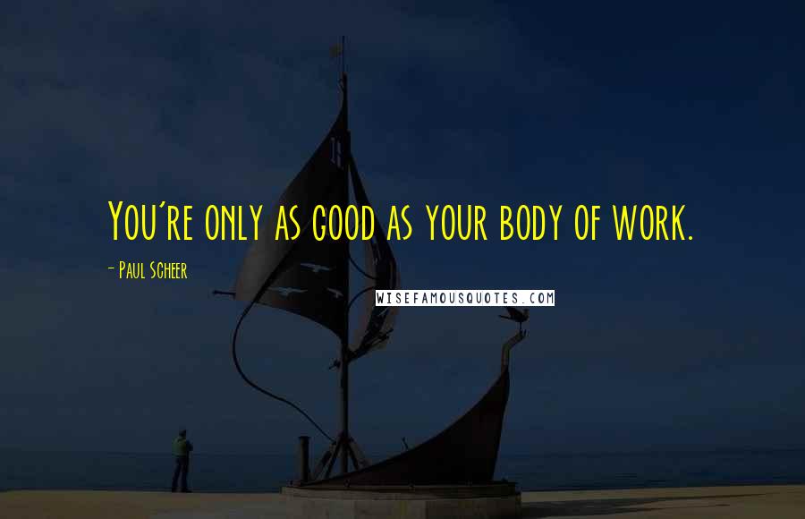 Paul Scheer Quotes: You're only as good as your body of work.