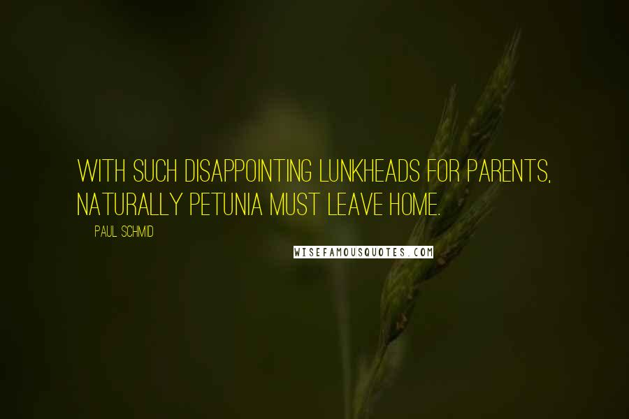 Paul Schmid Quotes: With such disappointing lunkheads for parents, naturally Petunia must leave home.