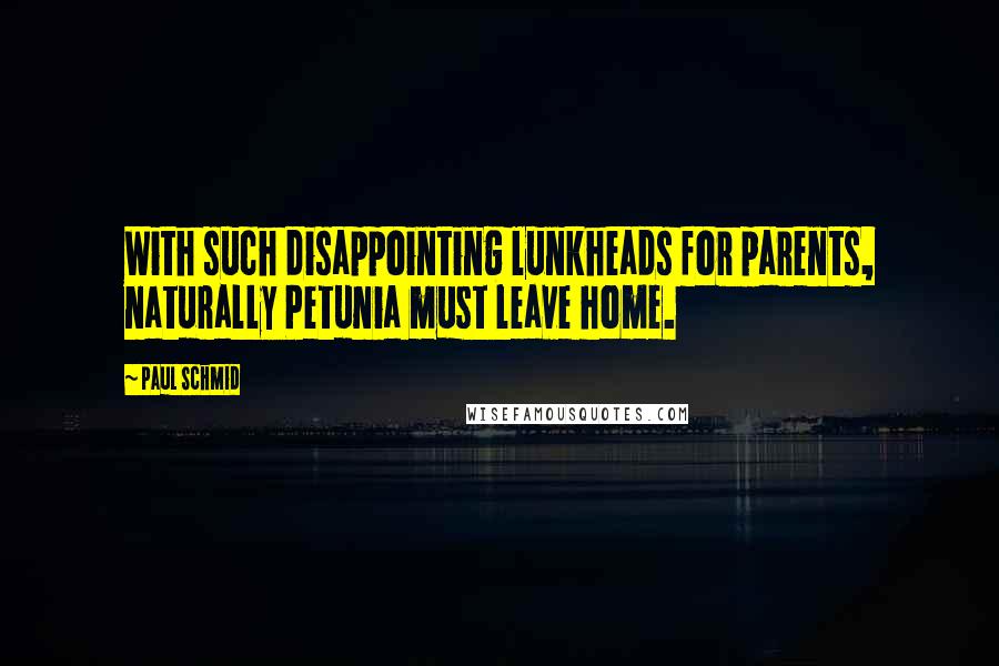 Paul Schmid Quotes: With such disappointing lunkheads for parents, naturally Petunia must leave home.