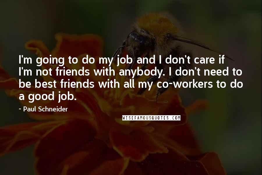 Paul Schneider Quotes: I'm going to do my job and I don't care if I'm not friends with anybody. I don't need to be best friends with all my co-workers to do a good job.