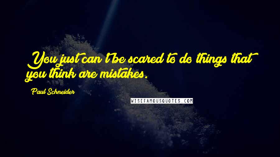 Paul Schneider Quotes: You just can't be scared to do things that you think are mistakes.