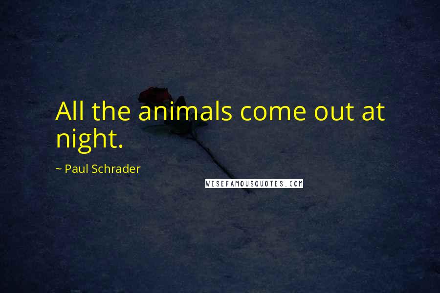 Paul Schrader Quotes: All the animals come out at night.