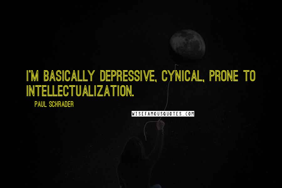 Paul Schrader Quotes: I'm basically depressive, cynical, prone to intellectualization.