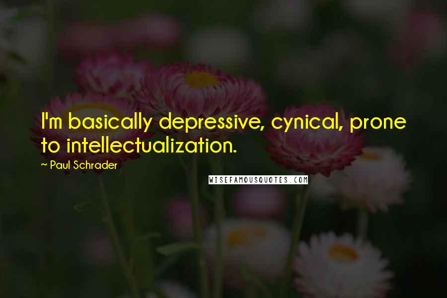 Paul Schrader Quotes: I'm basically depressive, cynical, prone to intellectualization.