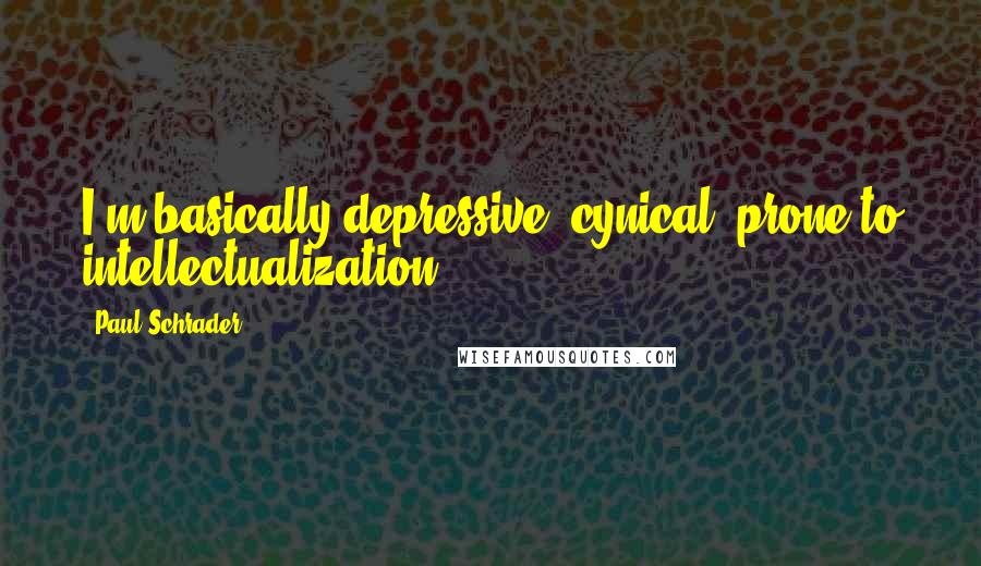 Paul Schrader Quotes: I'm basically depressive, cynical, prone to intellectualization.