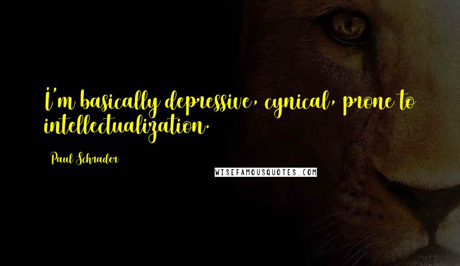 Paul Schrader Quotes: I'm basically depressive, cynical, prone to intellectualization.