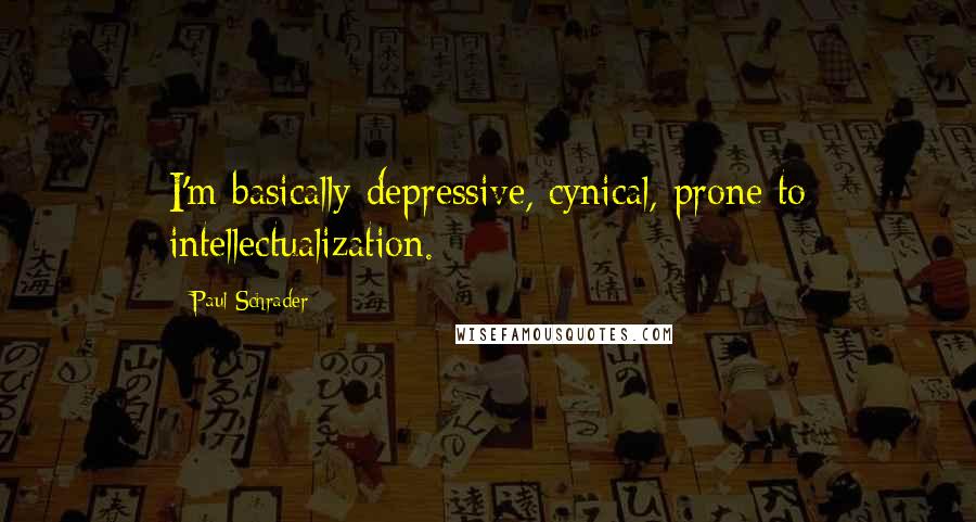 Paul Schrader Quotes: I'm basically depressive, cynical, prone to intellectualization.