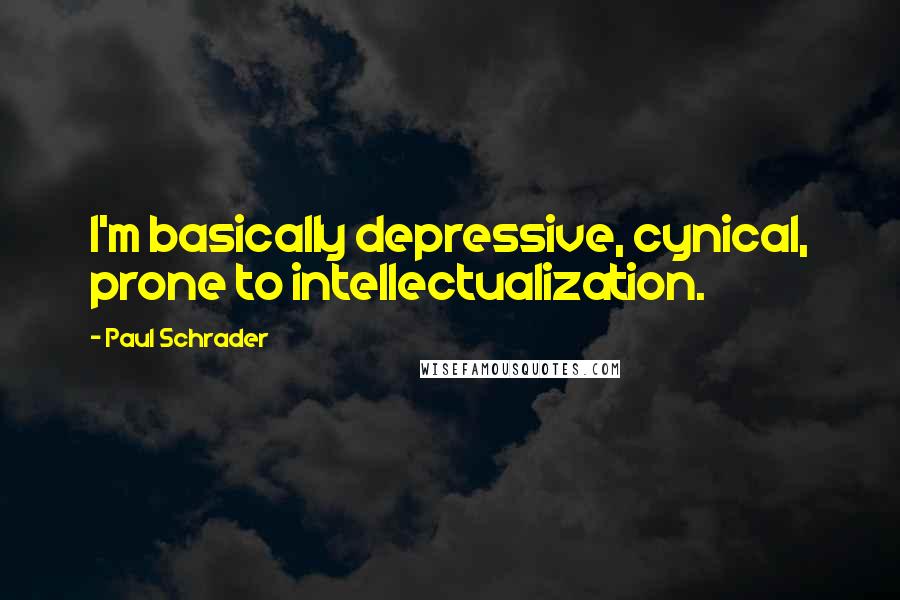 Paul Schrader Quotes: I'm basically depressive, cynical, prone to intellectualization.