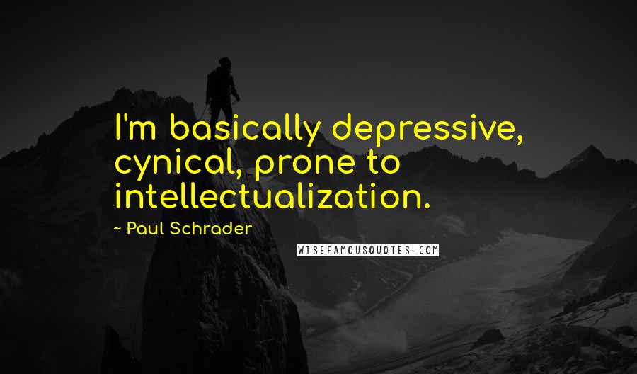 Paul Schrader Quotes: I'm basically depressive, cynical, prone to intellectualization.