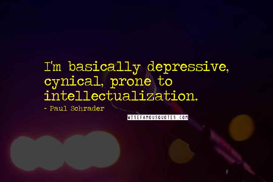 Paul Schrader Quotes: I'm basically depressive, cynical, prone to intellectualization.