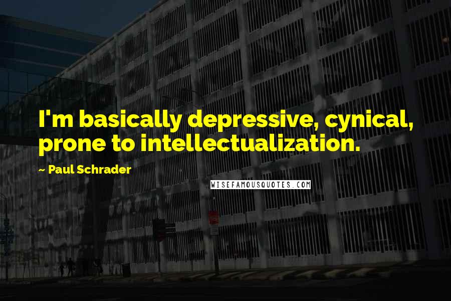Paul Schrader Quotes: I'm basically depressive, cynical, prone to intellectualization.