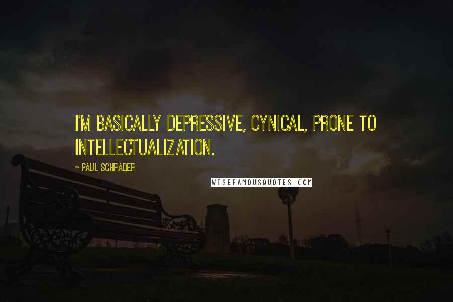 Paul Schrader Quotes: I'm basically depressive, cynical, prone to intellectualization.