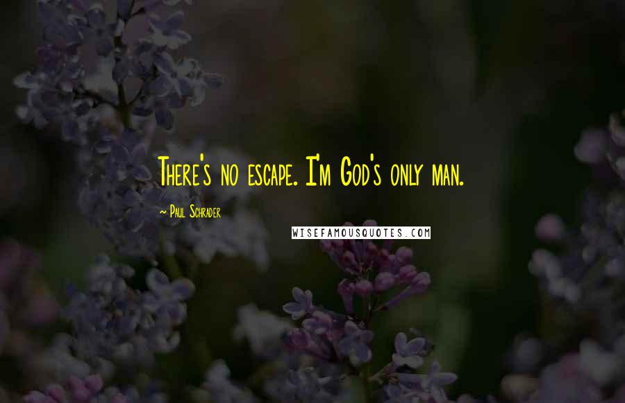 Paul Schrader Quotes: There's no escape. I'm God's only man.